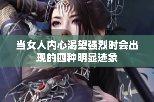 当女人内心渴望强烈时会出现的四种明显迹象