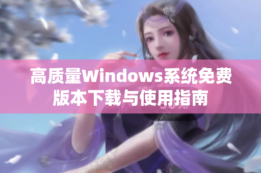 高质量Windows系统免费版本下载与使用指南