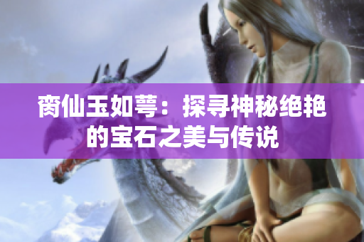 脔仙玉如萼：探寻神秘绝艳的宝石之美与传说