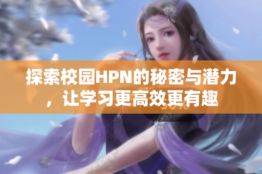 探索校园HPN的秘密与潜力，让学习更高效更有趣