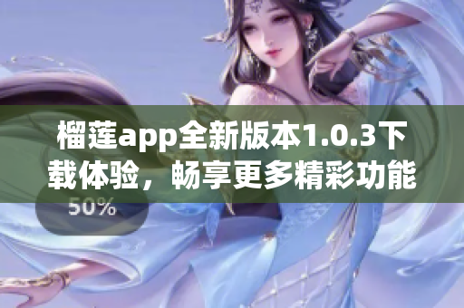 榴莲app全新版本1.0.3下载体验，畅享更多精彩功能与内容