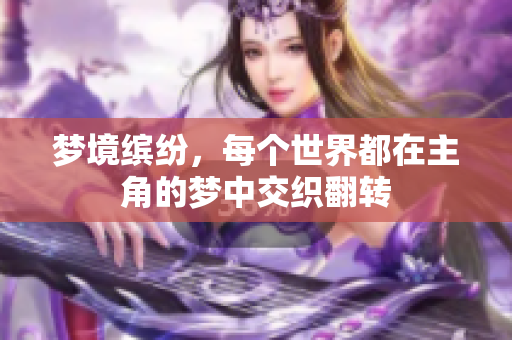 梦境缤纷，每个世界都在主角的梦中交织翻转