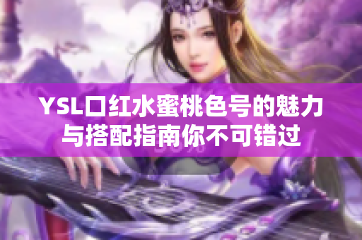 YSL口红水蜜桃色号的魅力与搭配指南你不可错过