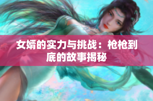 女婿的实力与挑战：枪枪到底的故事揭秘