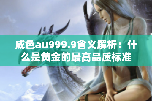 成色au999.9含义解析：什么是黄金的最高品质标准