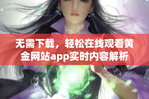 无需下载，轻松在线观看黄金网站app实时内容解析