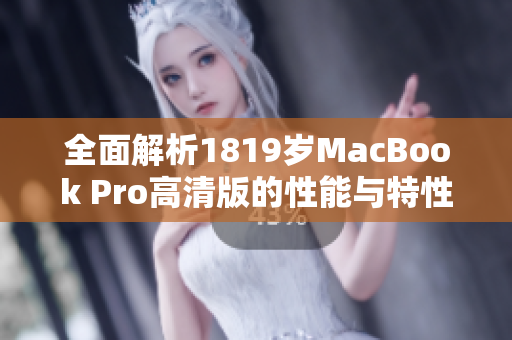 全面解析1819岁MacBook Pro高清版的性能与特性