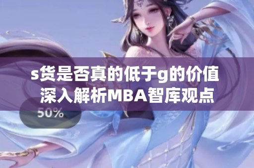 s货是否真的低于g的价值 深入解析MBA智库观点