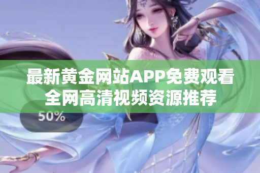 最新黄金网站APP免费观看全网高清视频资源推荐