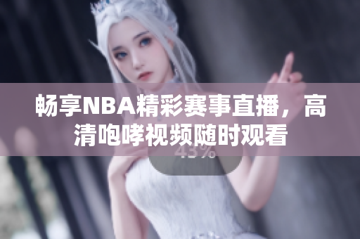 畅享NBA精彩赛事直播，高清咆哮视频随时观看