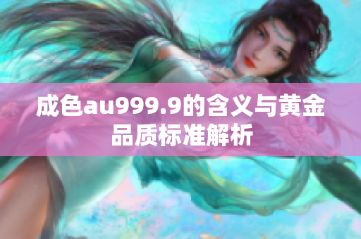 成色au999.9的含义与黄金品质标准解析