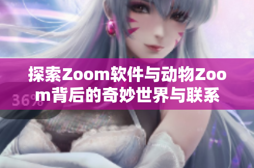 探索Zoom软件与动物Zoom背后的奇妙世界与联系