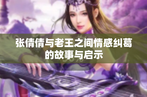 张倩倩与老王之间情感纠葛的故事与启示