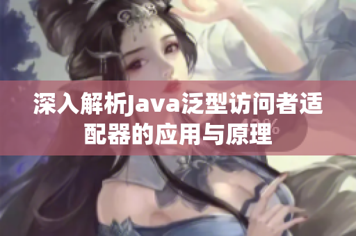 深入解析Java泛型访问者适配器的应用与原理