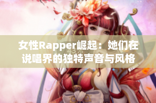 女性Rapper崛起：她们在说唱界的独特声音与风格