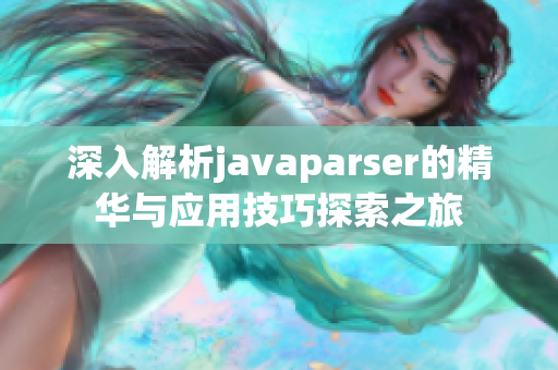 深入解析javaparser的精华与应用技巧探索之旅