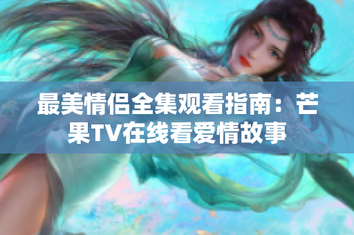 最美情侣全集观看指南：芒果TV在线看爱情故事