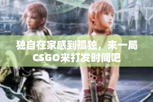 独自在家感到孤独，来一局CSGO来打发时间吧