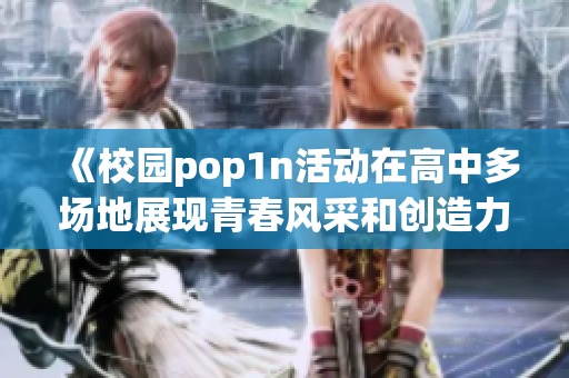 《校园pop1n活动在高中多场地展现青春风采和创造力》