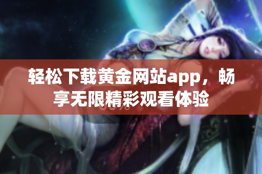 轻松下载黄金网站app，畅享无限精彩观看体验