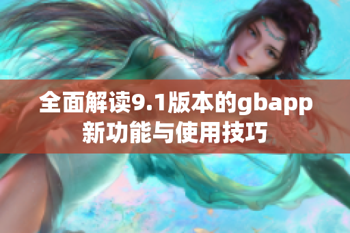 全面解读9.1版本的gbapp新功能与使用技巧