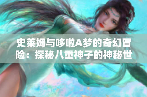 史莱姆与哆啦A梦的奇幻冒险：探秘八重神子的神秘世界