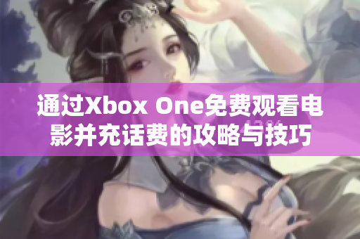 通过Xbox One免费观看电影并充话费的攻略与技巧