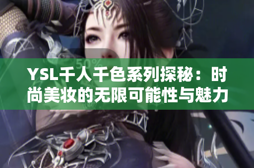 YSL千人千色系列探秘：时尚美妆的无限可能性与魅力