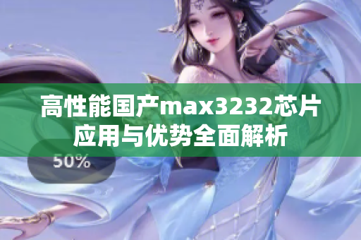 高性能国产max3232芯片应用与优势全面解析