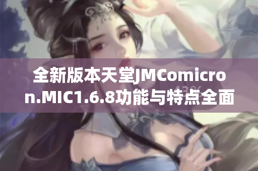 全新版本天堂JMComicron.MIC1.6.8功能与特点全面解析