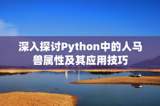 深入探讨Python中的人马兽属性及其应用技巧