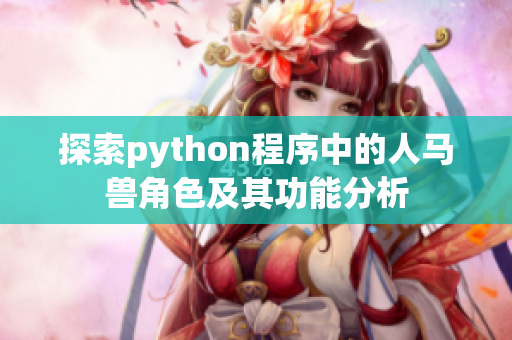 探索python程序中的人马兽角色及其功能分析