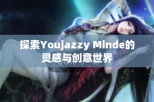 探索Youjazzy Minde的灵感与创意世界