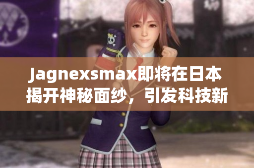 Jagnexsmax即将在日本揭开神秘面纱，引发科技新潮流