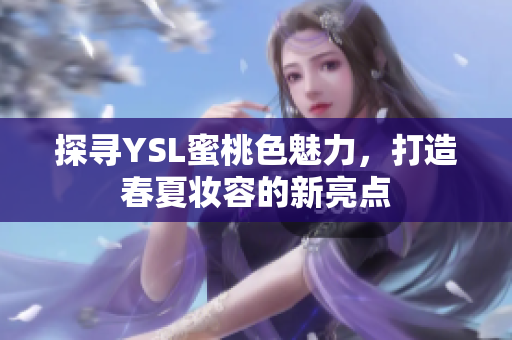 探寻YSL蜜桃色魅力，打造春夏妆容的新亮点