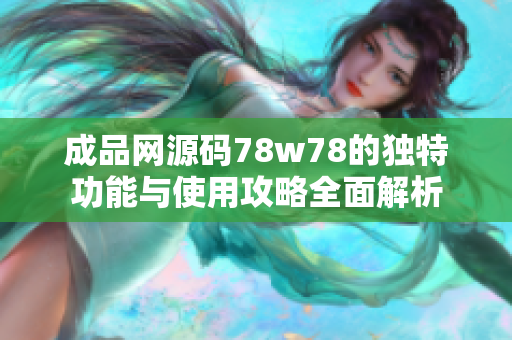 成品网源码78w78的独特功能与使用攻略全面解析