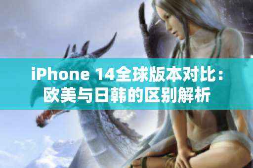 iPhone 14全球版本对比：欧美与日韩的区别解析