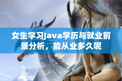 女生学习Java学历与就业前景分析，能从业多久呢