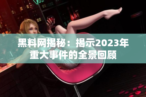 黑料网揭秘：揭示2023年重大事件的全景回顾