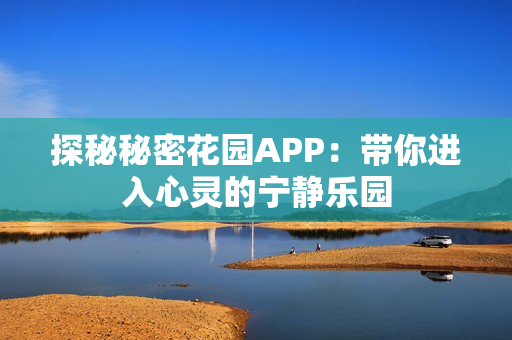 探秘秘密花园APP：带你进入心灵的宁静乐园