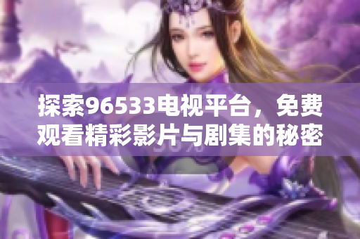 探索96533电视平台，免费观看精彩影片与剧集的秘密