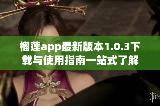 榴莲app最新版本1.0.3下载与使用指南一站式了解