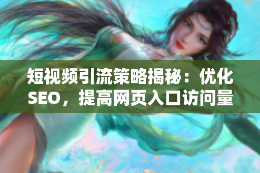 短视频引流策略揭秘：优化SEO，提高网页入口访问量