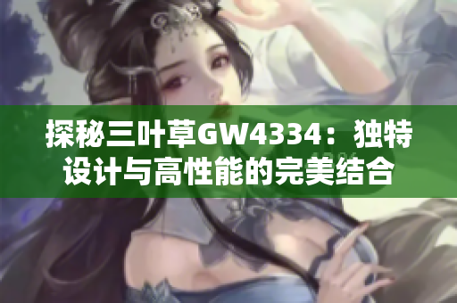 探秘三叶草GW4334：独特设计与高性能的完美结合