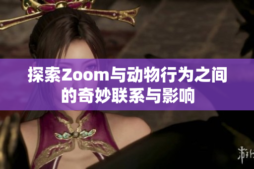 探索Zoom与动物行为之间的奇妙联系与影响