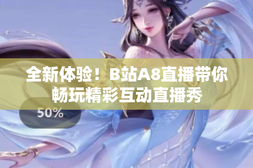 全新体验！B站A8直播带你畅玩精彩互动直播秀