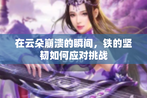 在云朵崩溃的瞬间，铁的坚韧如何应对挑战