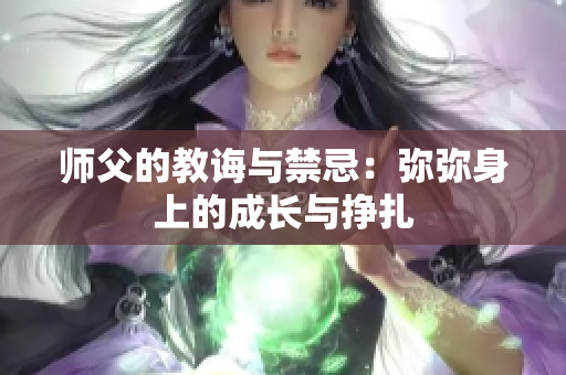 师父的教诲与禁忌：弥弥身上的成长与挣扎