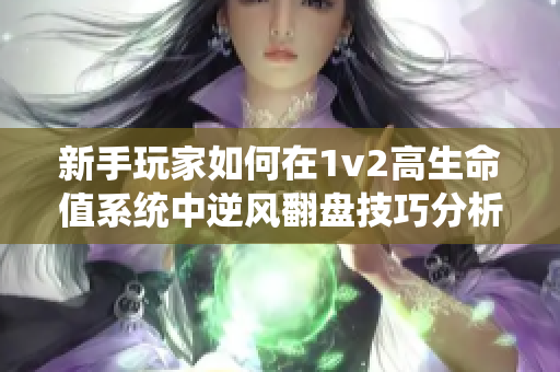 新手玩家如何在1v2高生命值系统中逆风翻盘技巧分析