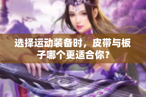 选择运动装备时，皮带与板子哪个更适合你？